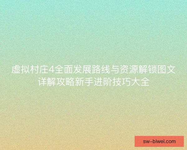 虚拟村庄4全面发展路线与资源解锁图文详解攻略新手进阶技巧大全