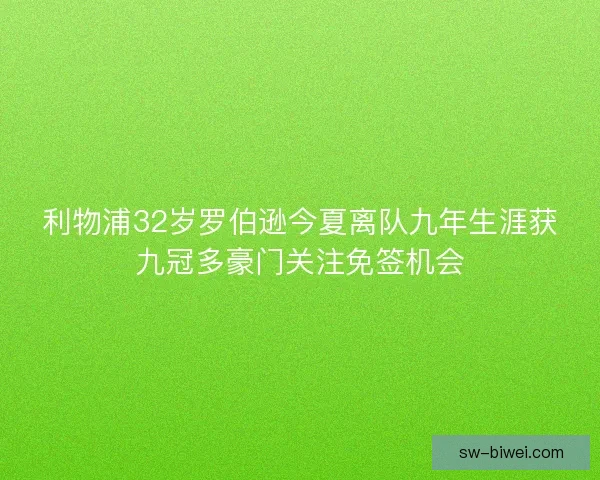 利物浦32岁罗伯逊今夏离队九年生涯获九冠多豪门关注免签机会